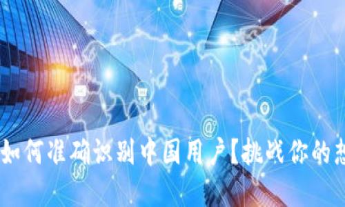 ziaoti如何准确识别中国用户？挑战你的想象力！