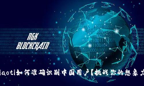 ziaoti如何准确识别中国用户？挑战你的想象力！
