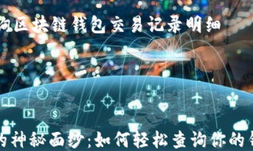 
    如何查询区块链钱包交易记录明细




揭开区块链的神秘面纱：如何轻松查询你的钱包交易记录