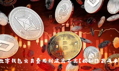 数字钱包交易费用到底高不高？揭秘隐藏成本！