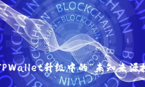 如何解决TPWallet升级中的“未知来源授权”问题？