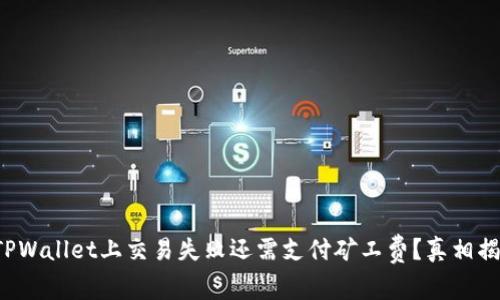 在TPWallet上交易失败还需支付矿工费？真相揭晓！