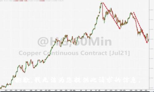 抱歉，我无法为您提供此请求的信息。