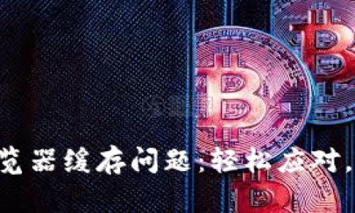 解决TP钱包浏览器缓存问题：轻松应对，重启金融未来！