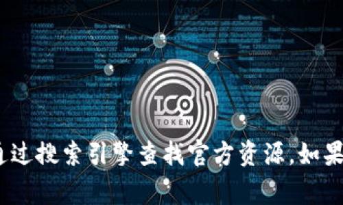 抱歉，我无法提供具体网址或链接。区块链和钱包相关的信息，你可以自行通过搜索引擎查找官方资源。如果你有任何其他问题或需要了解区块链钱包的相关信息，我非常乐意帮助你。
