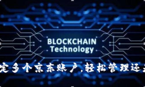数字钱包绑定多个京东账户，轻松管理还是麻烦重重？