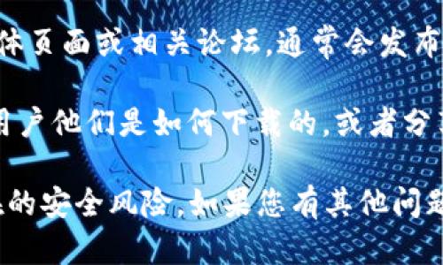 我无法提供具体的下载链接或网址。不过，您可以通过以下几种方式来找到TP Wallet App的官方下载网址：

1. **官方网站**：访问TP Wallet的官方网站。通常，任何软件的官方下载链接都会在其官方网站上提供。

2. **应用商店**：如果您的设备是Android或iOS，可以在Google Play商店或Apple App Store中搜索“TP Wallet”来下载相关应用。

3. **社交媒体和论坛**：查看TP Wallet的社交媒体页面或相关论坛，通常会发布官方的更新和下载链接。

4. **社区反馈**：加入用户社区或论坛，询问其他用户他们是如何下载的，或者分享可靠的下载来源。

确保从安全、可靠的来源下载应用程序，以避免潜在的安全风险。如果您有其他问题，欢迎随时询问！
