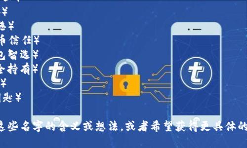 以下是一些可能适合区块链加密钱包的名称建议，您可以根据自己的需求进行选择或灵感拓展：

1. **CryptoNest**（加密巢）
2. **BlockVault**（区块库）
3. **CoinGuard**（币守卫）
4. **ChainSafe**（链安）
5. **BitHaven**（比特港）
6. **TokenTrust**（代币信任）
7. **WalletWise**（钱包智选）
8. **SecureHold**（安全持有）
9. **DigiLock**（数字锁）
10. **VaultKey**（库钥匙）

如果您需要进一步探讨这些名字的含义或想法，或者希望获得更具体的建议，请随时告知！