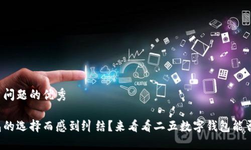 思考一个能解决用户问题的优秀

你是否在为数字钱包的选择而感到纠结？来看看二五数字钱包能否打破你的选择困境！