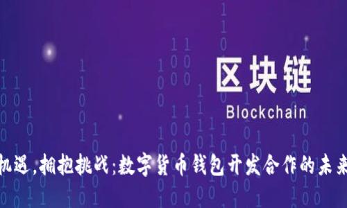 抓住机遇，拥抱挑战：数字货币钱包开发合作的未来之路