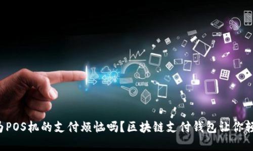 你还在为POS机的支付烦恼吗？区块链支付钱包让你轻松应对！