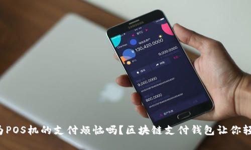 你还在为POS机的支付烦恼吗？区块链支付钱包让你轻松应对！