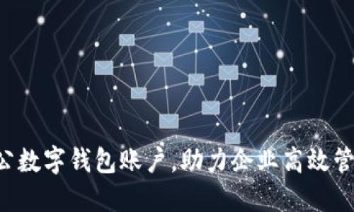 开立对公数字钱包账户，助力企业高效管理资金!