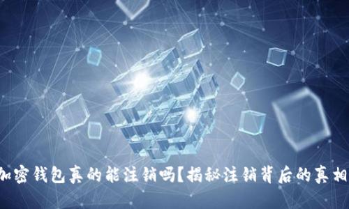 加密钱包真的能注销吗？揭秘注销背后的真相！