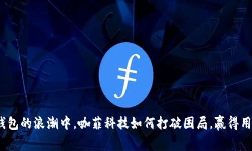 在数字钱包的浪潮中，咖菲科技如何打破困局，赢得用户信赖？