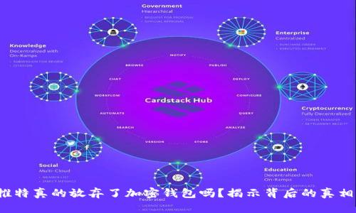 推特真的放弃了加密钱包吗？揭示背后的真相！