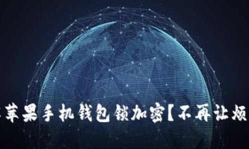如何破解苹果手机钱包锁加密？不再让烦恼束缚你
