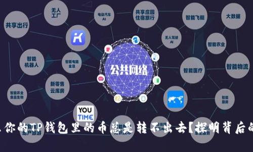 为什么你的TP钱包里的币总是转不出去？探明背后的真相！