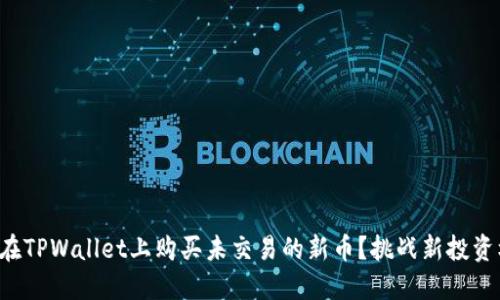 如何在TPWallet上购买未交易的新币？挑战新投资机会！