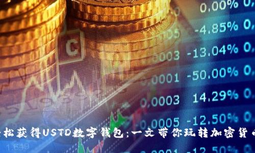轻松获得USTD数字钱包：一文带你玩转加密货币！