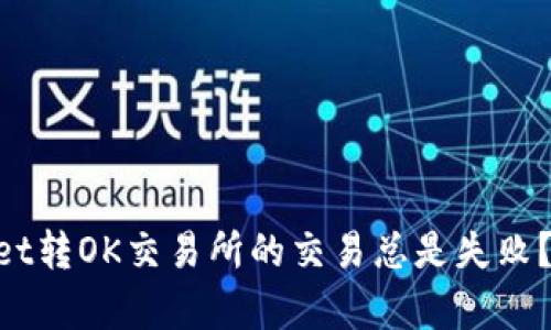 为何你的TPWallet转OK交易所的交易总是失败？揭开背后的真相！