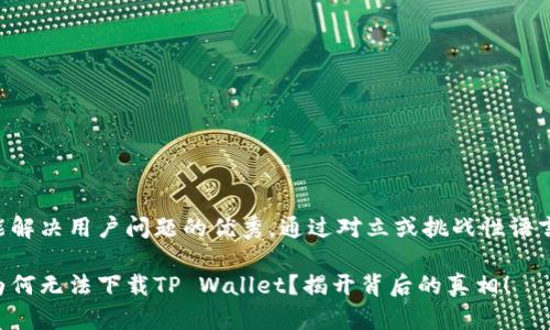 思考一个能解决用户问题的优秀，通过对立或挑战性语言吸引注意：

苹果用户为何无法下载TP Wallet？揭开背后的真相！