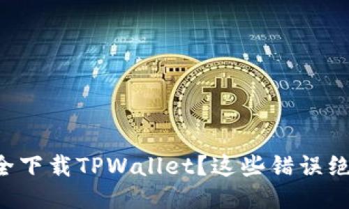 想要安全下载TPWallet？这些错误绝不能犯！