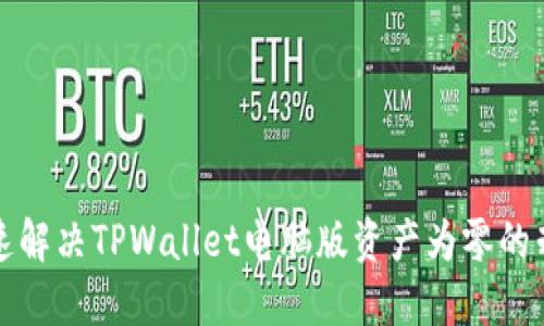 如何快速解决TPWallet电脑版资产为零的棘手问题