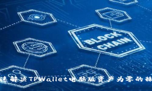 如何快速解决TPWallet电脑版资产为零的棘手问题