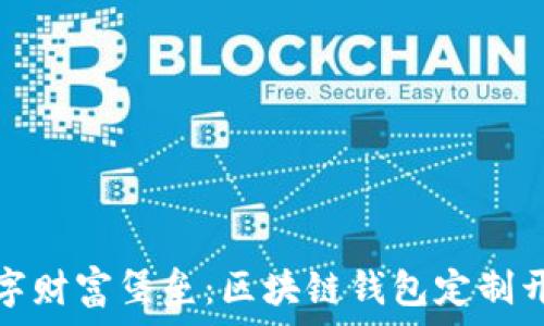   
打造属于您的数字财富堡垒：区块链钱包定制开发的魅力与挑战