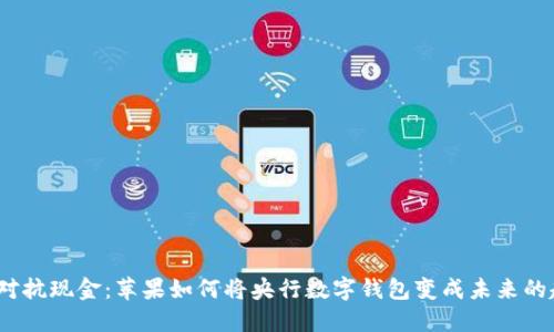 数字对抗现金：苹果如何将央行数字钱包变成未来的趋势？