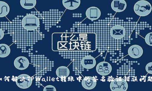 如何解决TPWallet转账中的签名验证错误问题？
