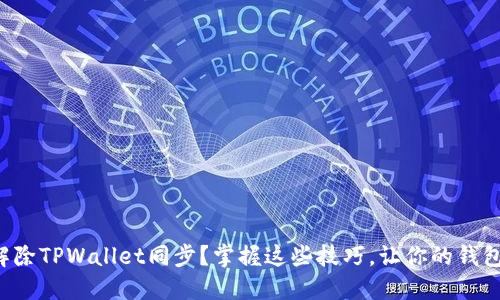 如何轻松解除TPWallet同步？掌握这些技巧，让你的钱包回归自由！
