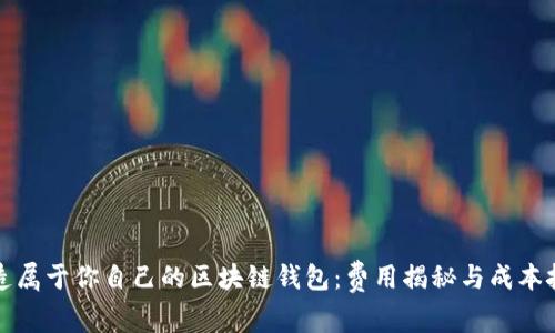打造属于你自己的区块链钱包：费用揭秘与成本挑战