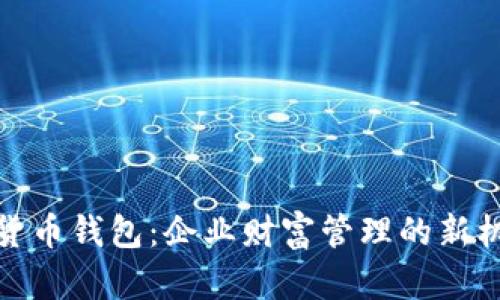 对公数字货币钱包：企业财富管理的新机遇与挑战
