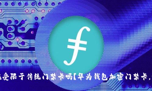 你的智能生活，还在受限于传统门禁卡吗？华为钱包加密门禁卡，让你畅享无缝体验！