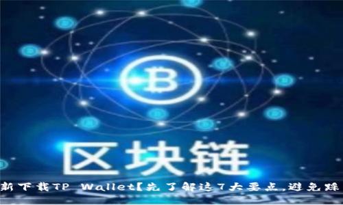 重新下载TP Wallet？先了解这7大要点，避免踩雷！
