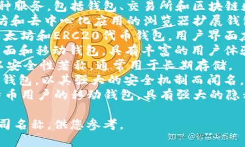 在区块链行业中，有许多知名的钱包公司和平台，以下是一些著名的区块链钱包公司名称：

1. **Coinbase Wallet** - Coinbase 是一个著名的加密货币交易所，同时也提供一个用户友好的钱包。
2. **Blockchain.com** - 提供多种服务，包括钱包、交易所和区块链数据。
3. **MetaMask** - 专注于以太坊和去中心化应用的浏览器扩展钱包。
4. **Trust Wallet** - 官方的以太坊和ERC20代币钱包，用户界面友好。
5. **Exodus** - 一个多平台的桌面和移动钱包，具有丰富的用户体验。
6. **Trezor** - 一种硬件钱包，以安全性著称，通常用于长期存储。
7. **Ledger** - 同样是一种硬件钱包，以其强大的安全机制而闻名。
8. **Mycelium** - 主要针对比特币用户的移动钱包，具有强大的隐私功能。

以上是一些受欢迎的区块链钱包公司名称，供您参考。