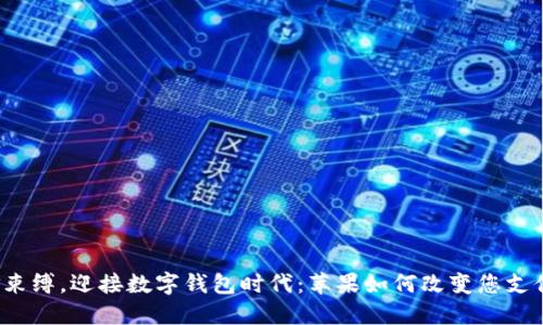 摆脱现金束缚，迎接数字钱包时代：苹果如何改变您支付的方式？