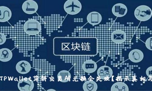 为何你的TPWallet薄饼交易所兑换会失败？揭示真相与解决方案