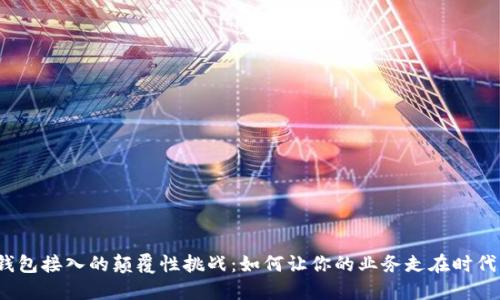 数字钱包接入的颠覆性挑战：如何让你的业务走在时代尖端？