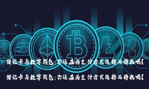 借记卡与数字钱包：你还在为支付方式选择而挣扎吗？

借记卡与数字钱包：你还在为支付方式选择而挣扎吗？