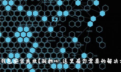 加密钱包安装失败？别担心，这里有你需要的解决方案！
