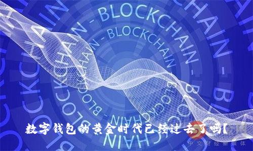 数字钱包的黄金时代已经过去了吗？