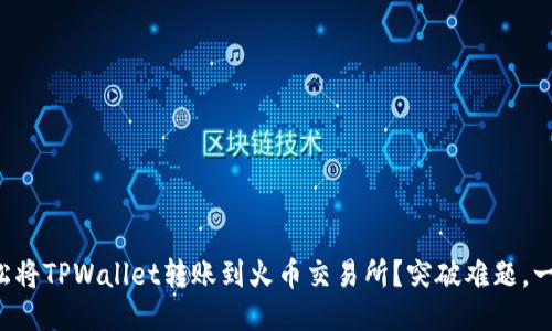 如何轻松将TPWallet转账到火币交易所？突破难题，一步到位！