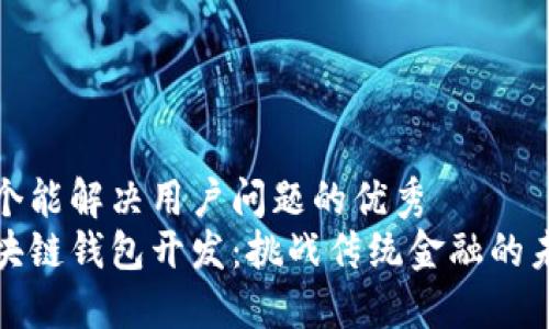 思考一个能解决用户问题的优秀
解锁区块链钱包开发：挑战传统金融的未来之路