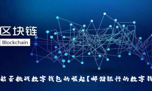 传统银行能否挑战数字钱包的崛起？邮储银行的数字钱包新视野