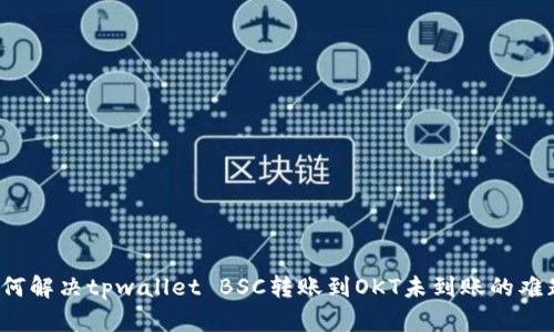 如何解决tpwallet BSC转账到OKT未到账的难题?