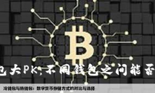 区块链钱包大PK：不同钱包之间能否互转资产？