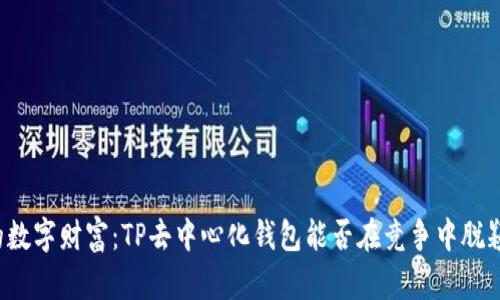 未来的数字财富：TP去中心化钱包能否在竞争中脱颖而出？